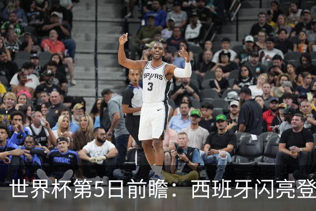 世界杯第5日前瞻：西班牙闪亮登场 伊沙亮相力争开门红